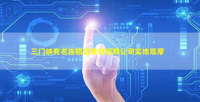 三门峡有名连锁店夜场招聘公司实地观摩